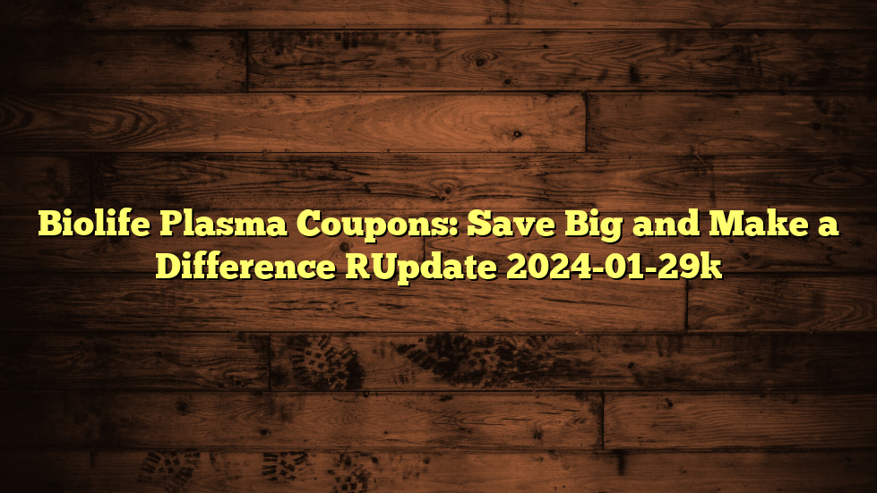 Biolife Plasma Coupons: Save Big and Make a Difference [Update 2024-01-29]