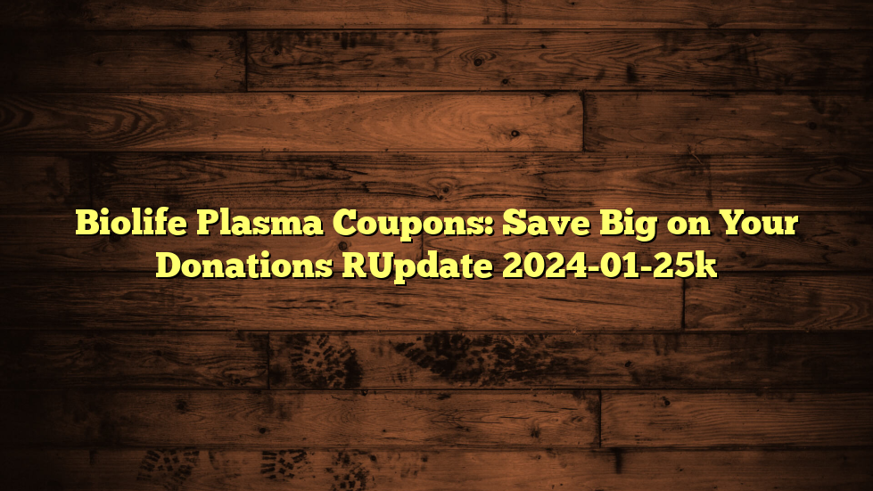 Biolife Plasma Coupons: Save Big on Your Donations [Update 2024-01-25]