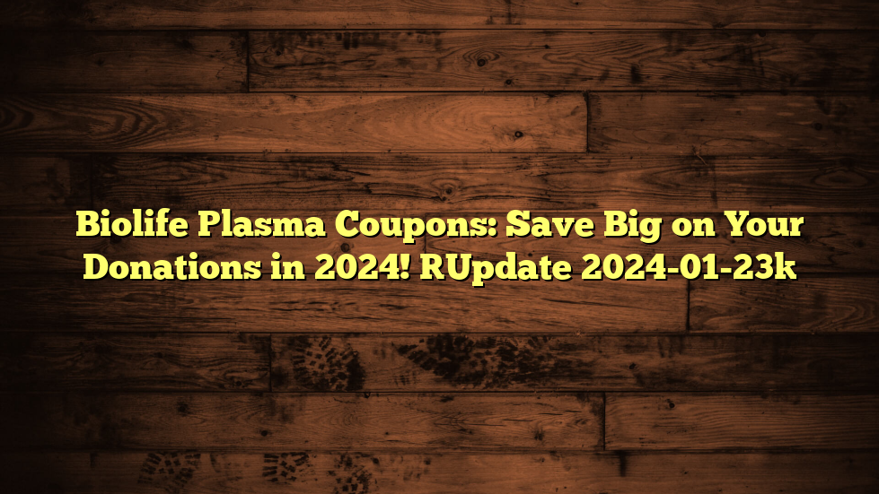 Biolife Plasma Coupons: Save Big on Your Donations in 2024! [Update 2024-01-23]