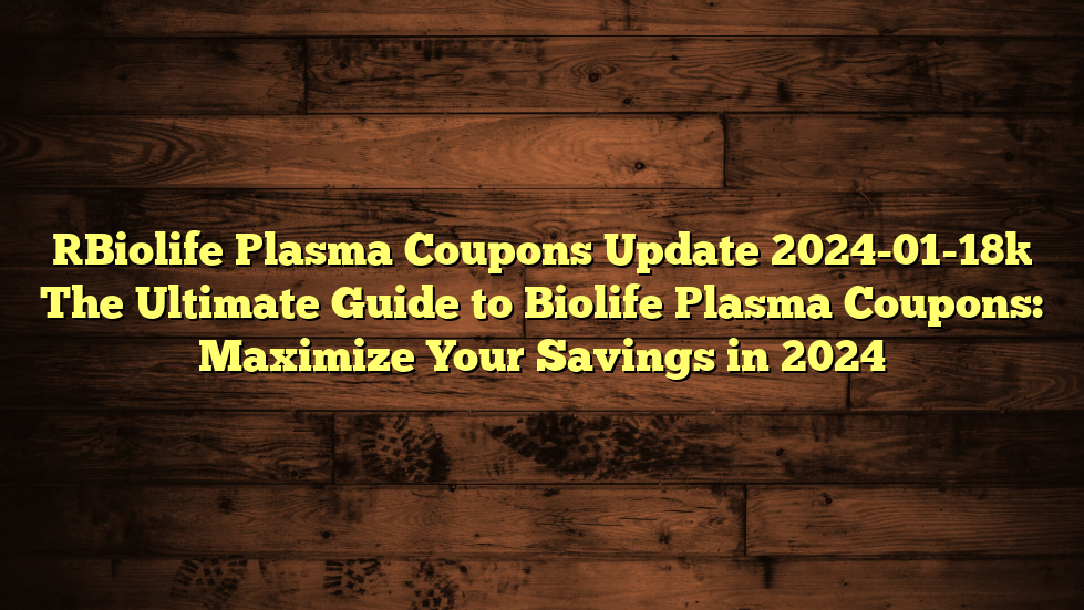 [Biolife Plasma Coupons Update 2024-01-18] The Ultimate Guide to Biolife Plasma Coupons: Maximize Your Savings in 2024