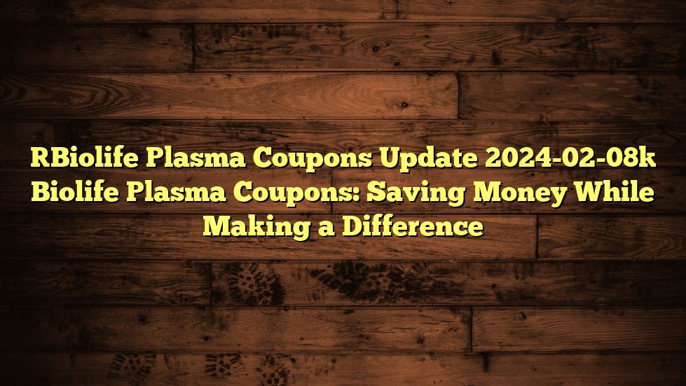 [Biolife Plasma Coupons Update 2024-02-08] Biolife Plasma Coupons: Saving Money While Making a Difference