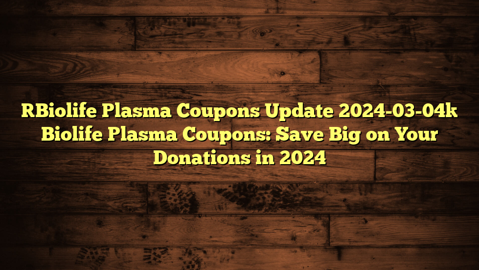 [Biolife Plasma Coupons Update 2024-03-04] Biolife Plasma Coupons: Save Big on Your Donations in 2024