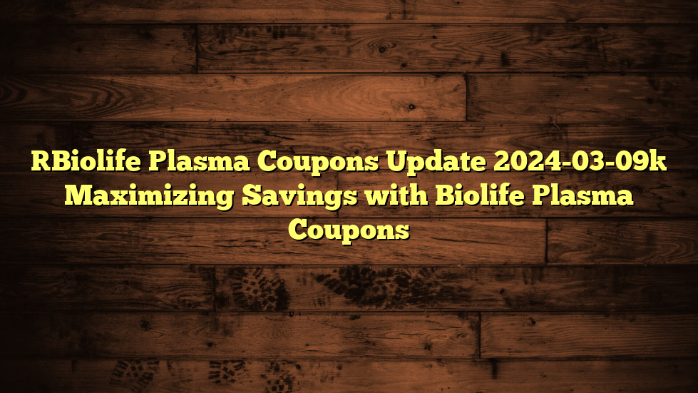 [Biolife Plasma Coupons Update 2024-03-09] Maximizing Savings with Biolife Plasma Coupons