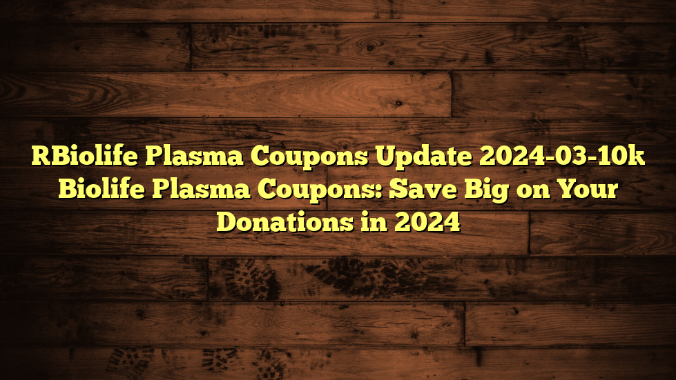 [Biolife Plasma Coupons Update 2024-03-10] Biolife Plasma Coupons: Save Big on Your Donations in 2024