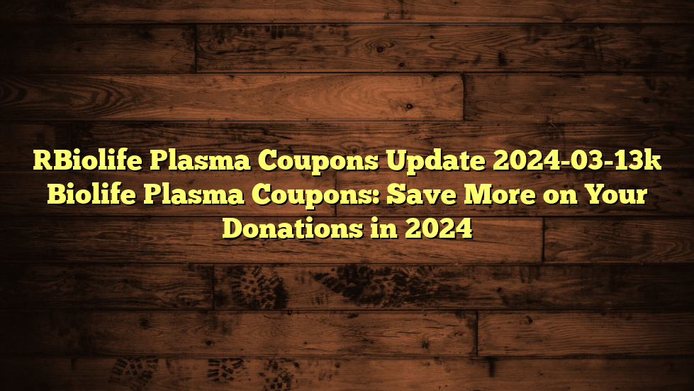 [Biolife Plasma Coupons Update 2024-03-13] Biolife Plasma Coupons: Save More on Your Donations in 2024