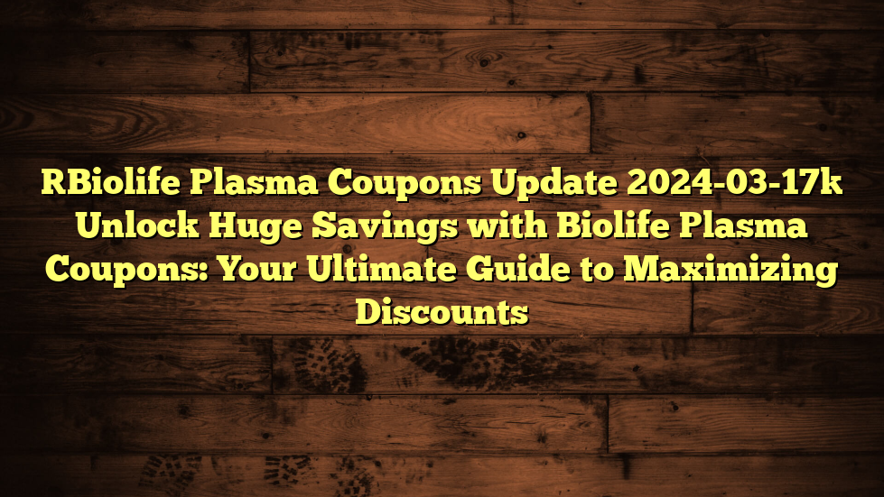 [Biolife Plasma Coupons Update 2024-03-17] Unlock Huge Savings with Biolife Plasma Coupons: Your Ultimate Guide to Maximizing Discounts