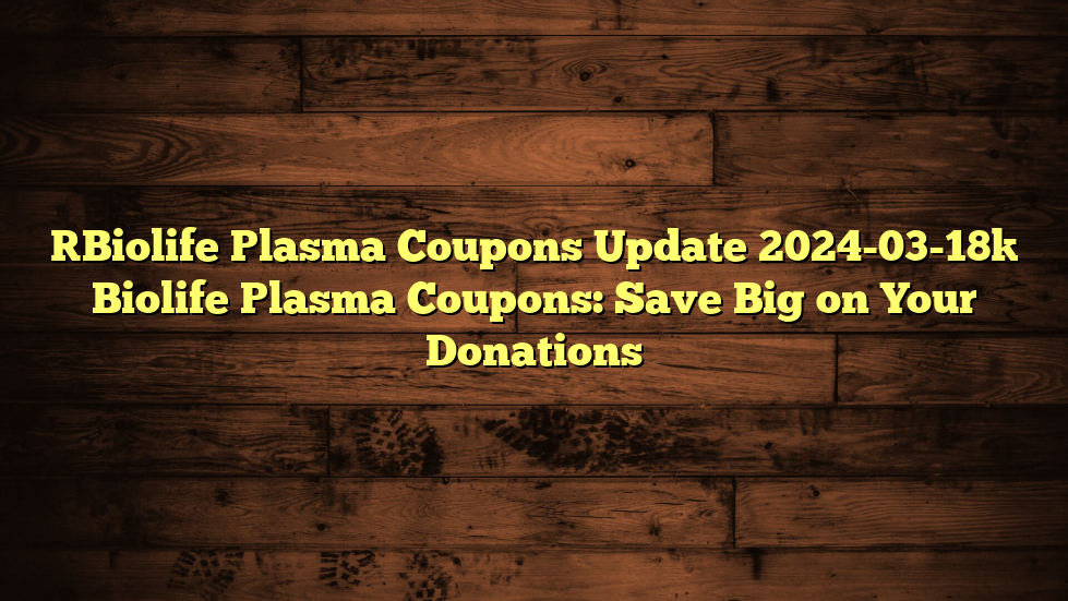[Biolife Plasma Coupons Update 2024-03-18] Biolife Plasma Coupons: Save Big on Your Donations