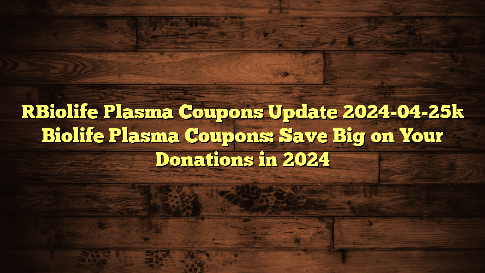[Biolife Plasma Coupons Update 2024-04-25] Biolife Plasma Coupons: Save Big on Your Donations in 2024
