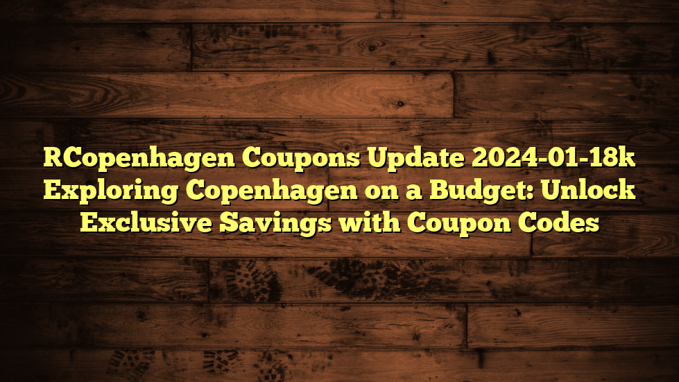 [Copenhagen Coupons Update 2024-01-18] Exploring Copenhagen on a Budget: Unlock Exclusive Savings with Coupon Codes