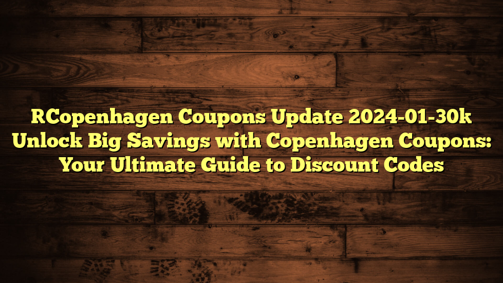 [Copenhagen Coupons Update 2024-01-30] Unlock Big Savings with Copenhagen Coupons: Your Ultimate Guide to Discount Codes
