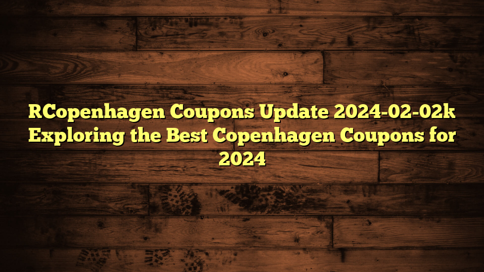 [Copenhagen Coupons Update 2024-02-02] Exploring the Best Copenhagen Coupons for 2024