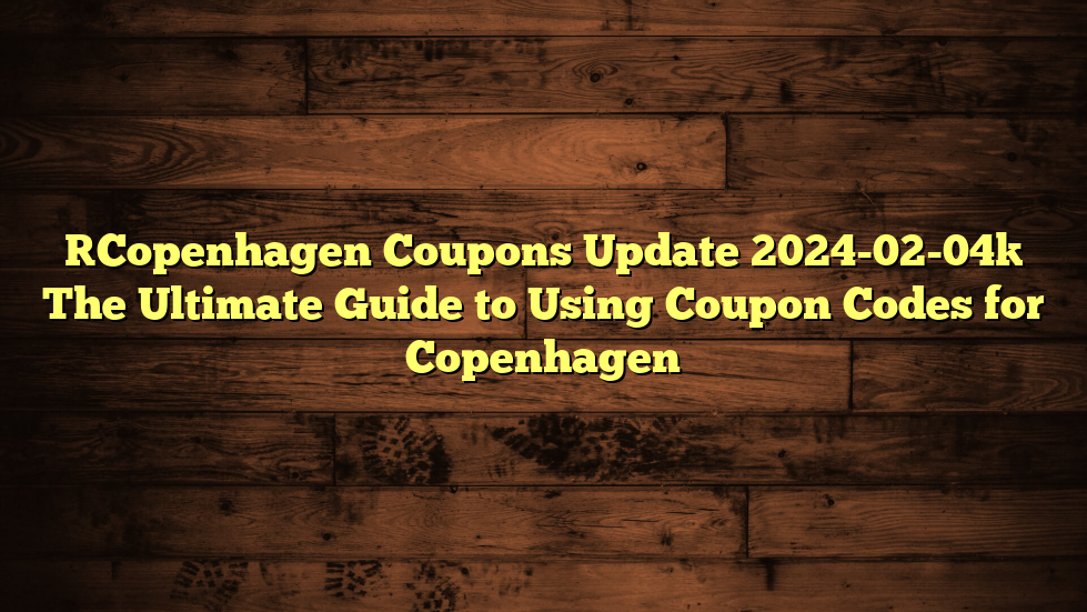 [Copenhagen Coupons Update 2024-02-04] The Ultimate Guide to Using Coupon Codes for Copenhagen