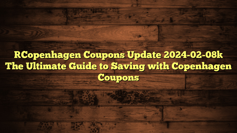 [Copenhagen Coupons Update 2024-02-08] The Ultimate Guide to Saving with Copenhagen Coupons