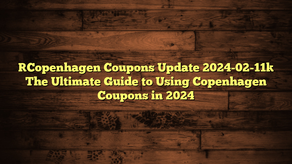 [Copenhagen Coupons Update 2024-02-11] The Ultimate Guide to Using Copenhagen Coupons in 2024