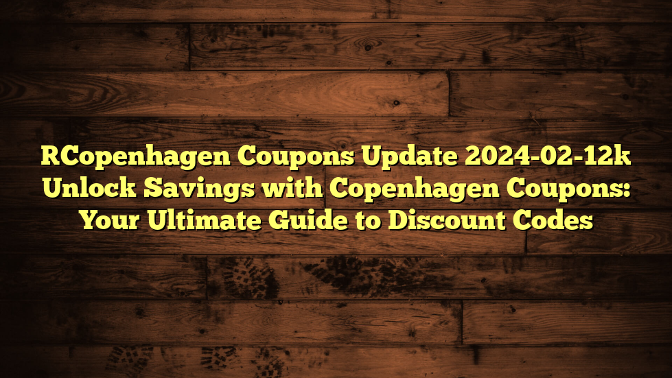 [Copenhagen Coupons Update 2024-02-12] Unlock Savings with Copenhagen Coupons: Your Ultimate Guide to Discount Codes