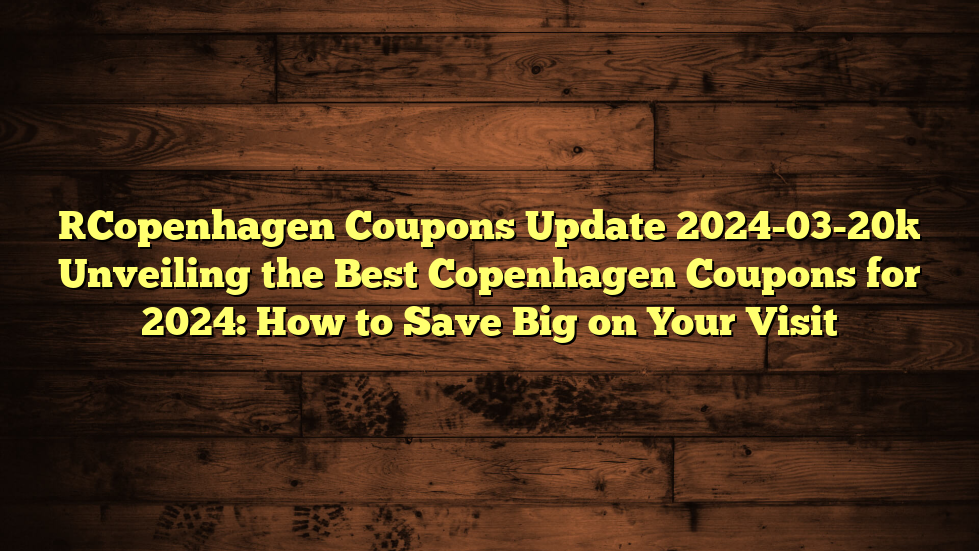 [Copenhagen Coupons Update 2024-03-20] Unveiling the Best Copenhagen Coupons for 2024: How to Save Big on Your Visit