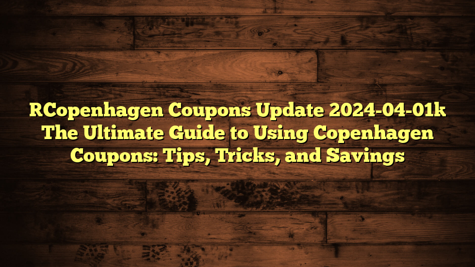 [Copenhagen Coupons Update 2024-04-01] The Ultimate Guide to Using Copenhagen Coupons: Tips, Tricks, and Savings