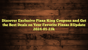 Discover Exclusive Pizza King Coupons and Get the Best Deals on Your Favorite Pizzas [Update 2024-01-23]
