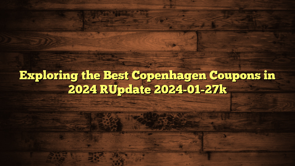 Exploring the Best Copenhagen Coupons in 2024 [Update 2024-01-27]