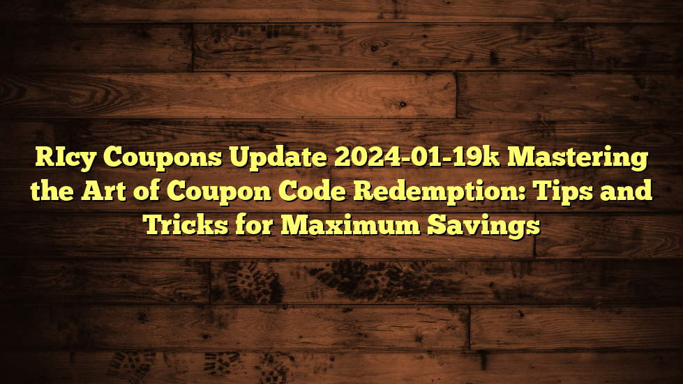 [Icy Coupons Update 2024-01-19] Mastering the Art of Coupon Code Redemption: Tips and Tricks for Maximum Savings