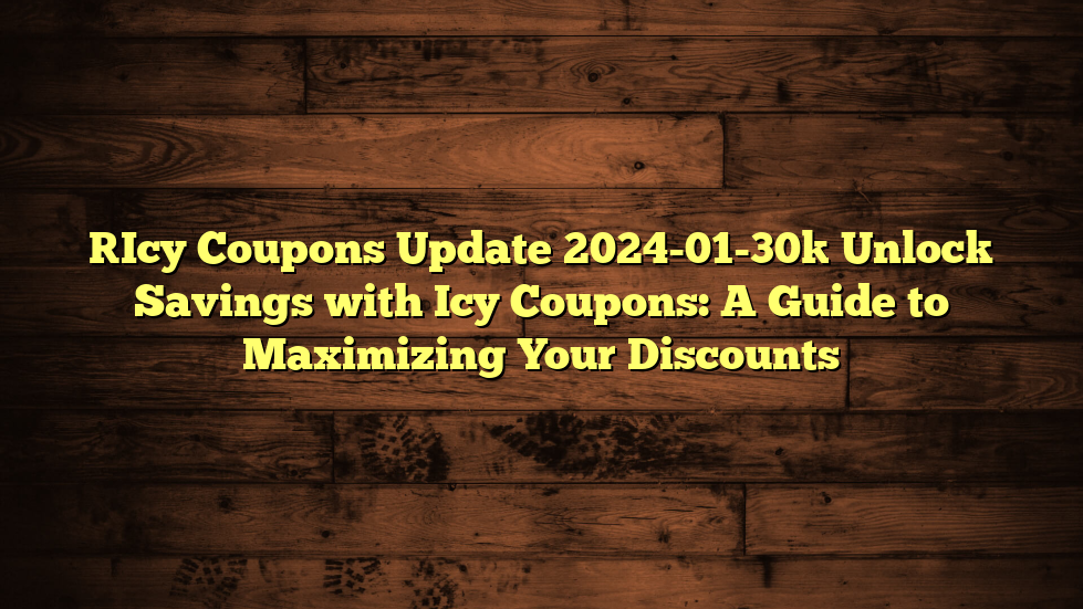 [Icy Coupons Update 2024-01-30] Unlock Savings with Icy Coupons: A Guide to Maximizing Your Discounts