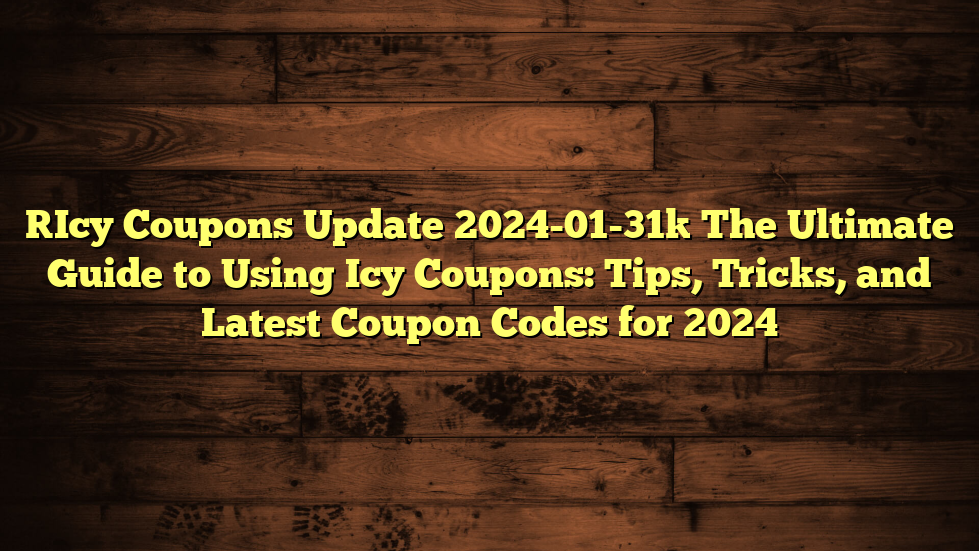 [Icy Coupons Update 2024-01-31] The Ultimate Guide to Using Icy Coupons: Tips, Tricks, and Latest Coupon Codes for 2024