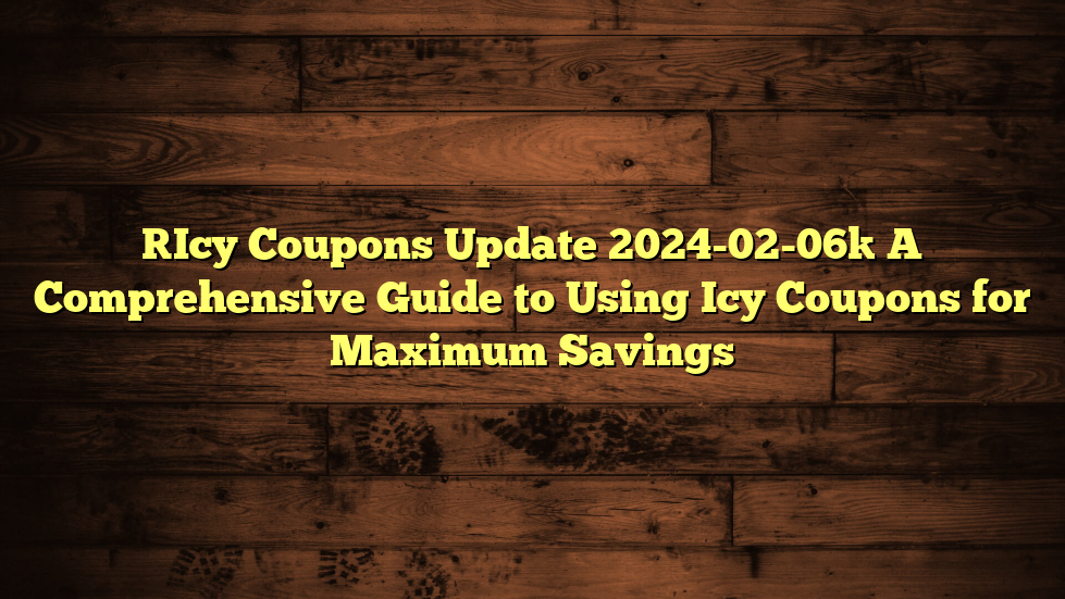 [Icy Coupons Update 2024-02-06] A Comprehensive Guide to Using Icy Coupons for Maximum Savings
