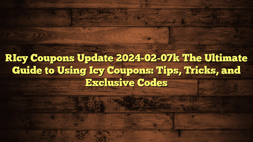 [Icy Coupons Update 2024-02-07] The Ultimate Guide to Using Icy Coupons: Tips, Tricks, and Exclusive Codes