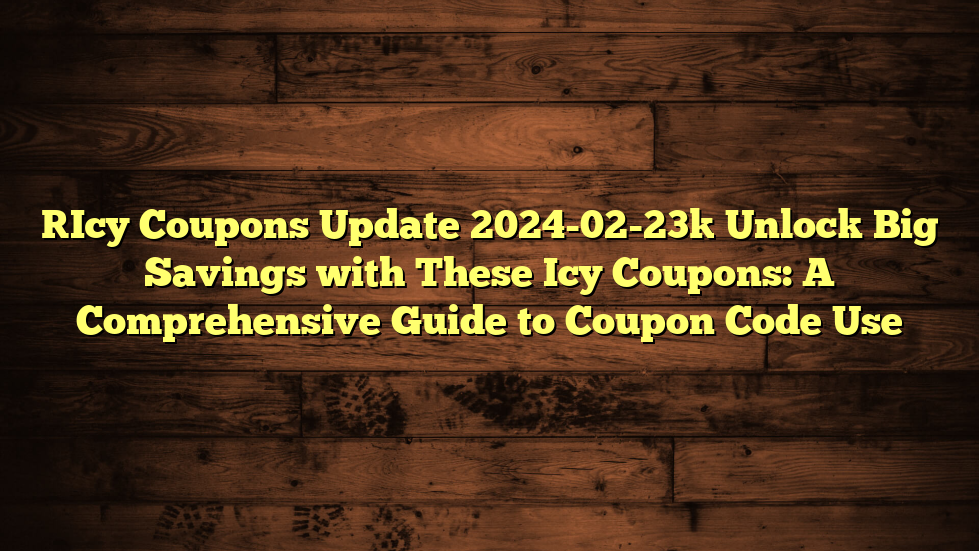 [Icy Coupons Update 2024-02-23] Unlock Big Savings with These Icy Coupons: A Comprehensive Guide to Coupon Code Use
