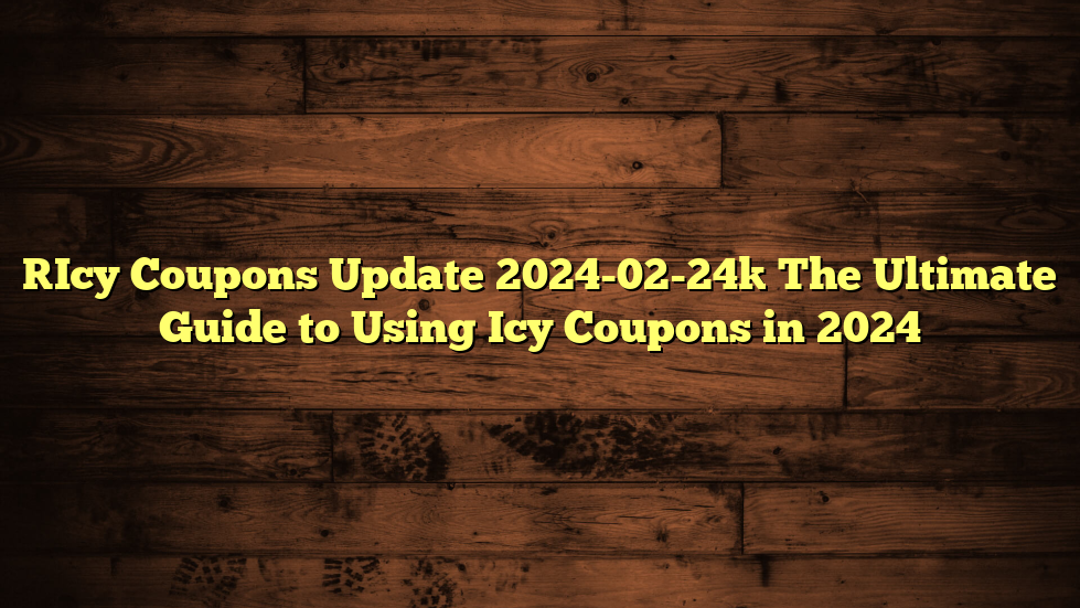 [Icy Coupons Update 2024-02-24] The Ultimate Guide to Using Icy Coupons in 2024