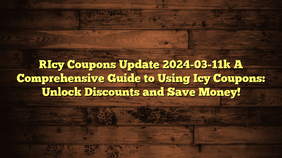 [Icy Coupons Update 2024-03-11] A Comprehensive Guide to Using Icy Coupons: Unlock Discounts and Save Money!