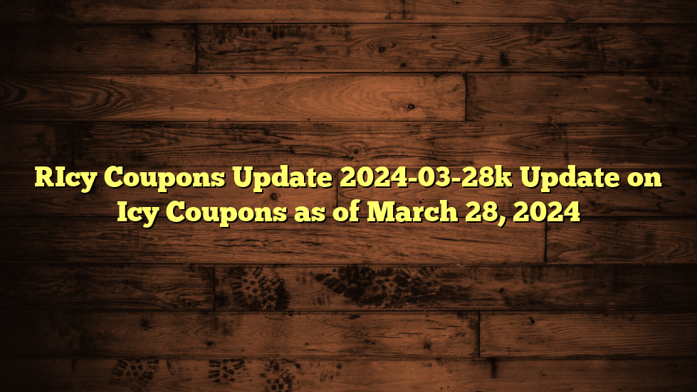 [Icy Coupons Update 2024-03-28] Update on Icy Coupons as of March 28, 2024