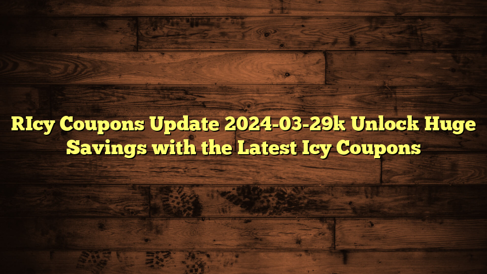 [Icy Coupons Update 2024-03-29] Unlock Huge Savings with the Latest Icy Coupons