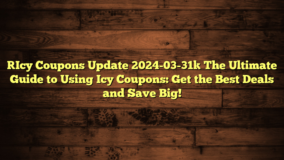 [Icy Coupons Update 2024-03-31] The Ultimate Guide to Using Icy Coupons: Get the Best Deals and Save Big!