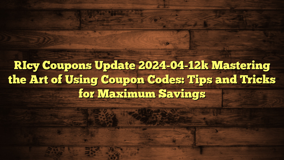 [Icy Coupons Update 2024-04-12] Mastering the Art of Using Coupon Codes: Tips and Tricks for Maximum Savings