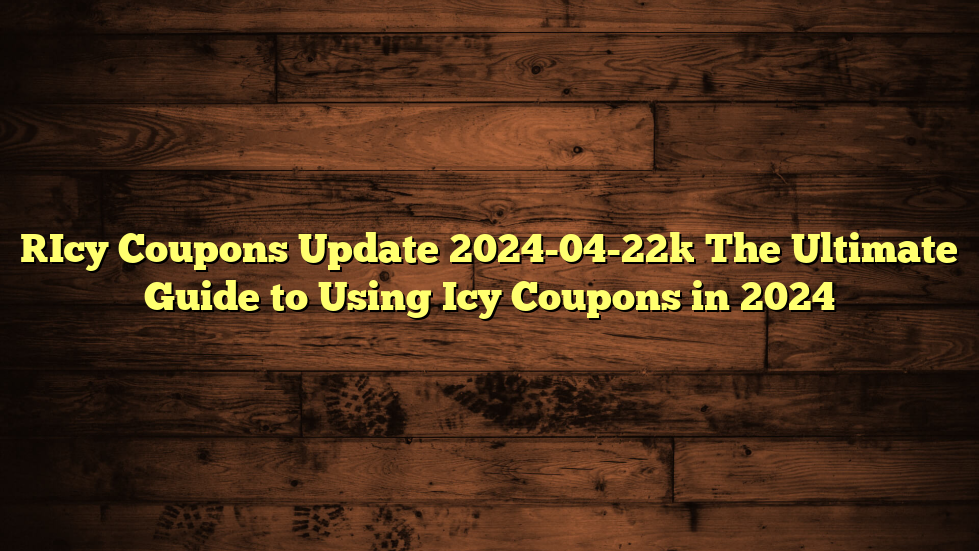 [Icy Coupons Update 2024-04-22] The Ultimate Guide to Using Icy Coupons in 2024