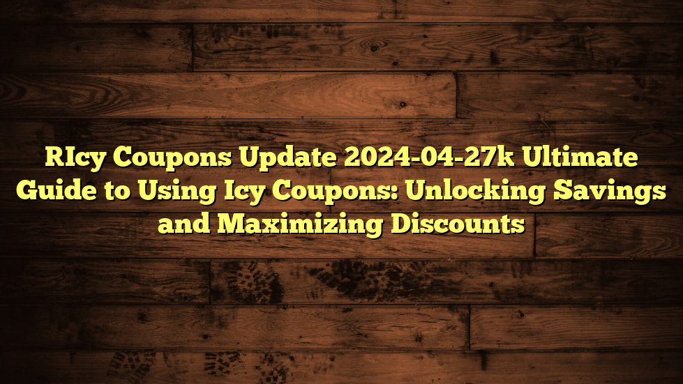 [Icy Coupons Update 2024-04-27] Ultimate Guide to Using Icy Coupons: Unlocking Savings and Maximizing Discounts