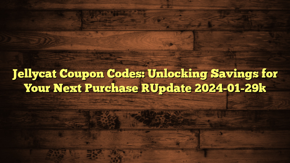 Jellycat Coupon Codes: Unlocking Savings for Your Next Purchase [Update 2024-01-29]