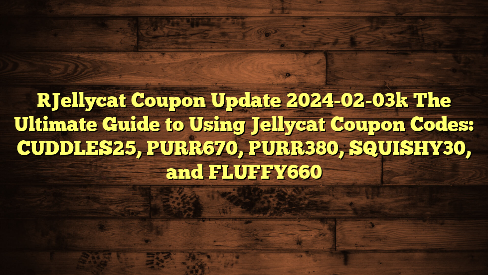 [Jellycat Coupon Update 2024-02-03] The Ultimate Guide to Using Jellycat Coupon Codes: CUDDLES25, PURR670, PURR380, SQUISHY30, and FLUFFY660