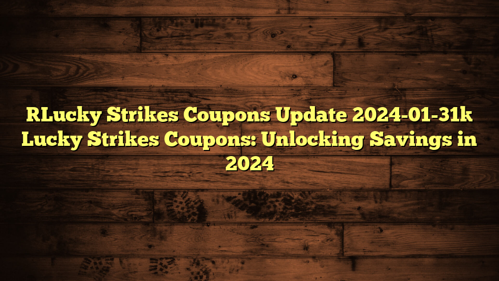 [Lucky Strikes Coupons Update 2024-01-31] Lucky Strikes Coupons: Unlocking Savings in 2024