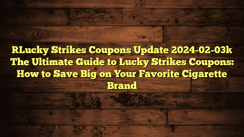 [Lucky Strikes Coupons Update 2024-02-03] The Ultimate Guide to Lucky Strikes Coupons: How to Save Big on Your Favorite Cigarette Brand