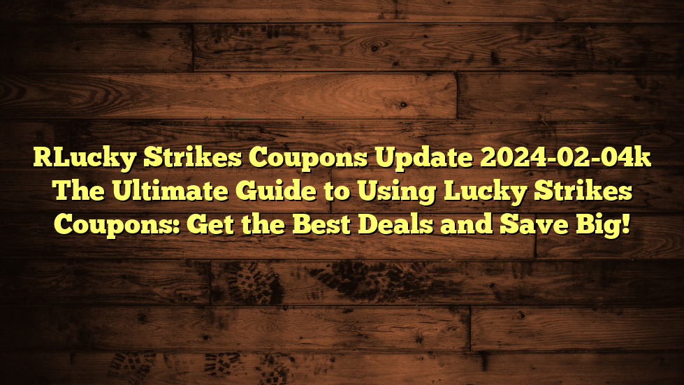 [Lucky Strikes Coupons Update 2024-02-04] The Ultimate Guide to Using Lucky Strikes Coupons: Get the Best Deals and Save Big!