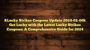 [Lucky Strikes Coupons Update 2024-02-06] Get Lucky with the Latest Lucky Strikes Coupons: A Comprehensive Guide for 2024