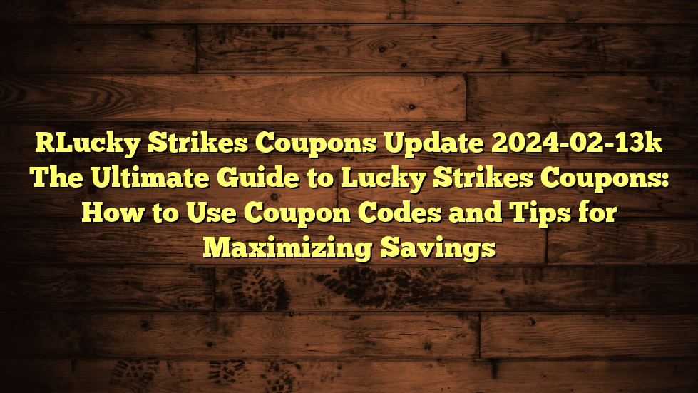 [Lucky Strikes Coupons Update 2024-02-13] The Ultimate Guide to Lucky Strikes Coupons: How to Use Coupon Codes and Tips for Maximizing Savings