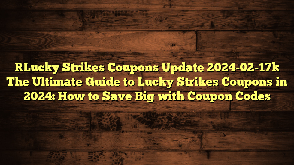 [Lucky Strikes Coupons Update 2024-02-17] The Ultimate Guide to Lucky Strikes Coupons in 2024: How to Save Big with Coupon Codes