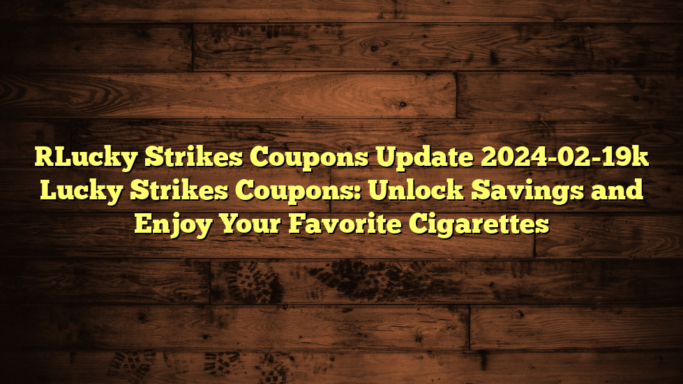 [Lucky Strikes Coupons Update 2024-02-19] Lucky Strikes Coupons: Unlock Savings and Enjoy Your Favorite Cigarettes