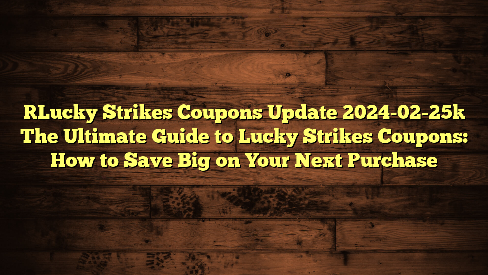 [Lucky Strikes Coupons Update 2024-02-25] The Ultimate Guide to Lucky Strikes Coupons: How to Save Big on Your Next Purchase