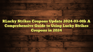 [Lucky Strikes Coupons Update 2024-03-08] A Comprehensive Guide to Using Lucky Strikes Coupons in 2024