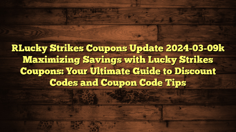 [Lucky Strikes Coupons Update 2024-03-09] Maximizing Savings with Lucky Strikes Coupons: Your Ultimate Guide to Discount Codes and Coupon Code Tips