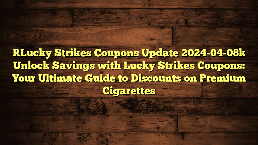 [Lucky Strikes Coupons Update 2024-04-08] Unlock Savings with Lucky Strikes Coupons: Your Ultimate Guide to Discounts on Premium Cigarettes